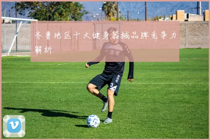 齐鲁地区十大健身器械品牌竞争力解析
