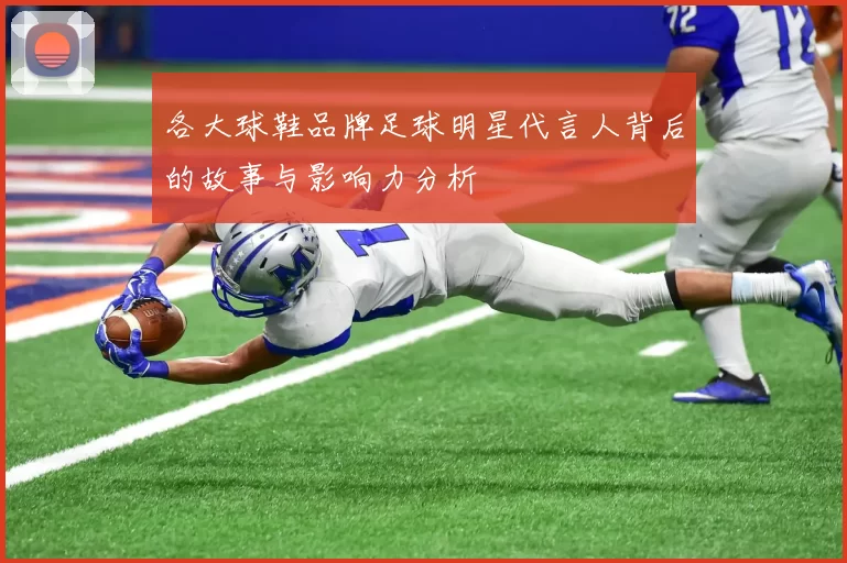 各大球鞋品牌足球明星代言人背后的故事与影响力分析