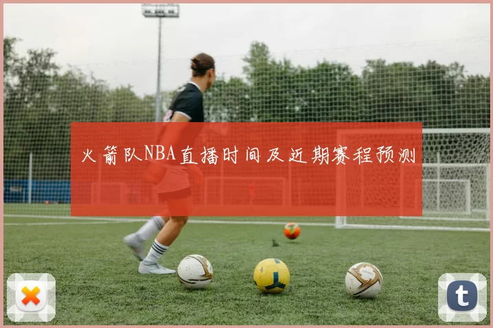 火箭队NBA直播时间及近期赛程预测