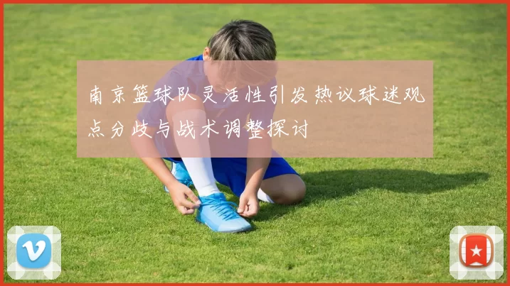南京篮球队灵活性引发热议球迷观点分歧与战术调整探讨