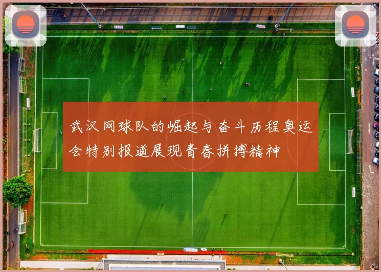 武汉网球队的崛起与奋斗历程奥运会特别报道展现青春拼搏精神