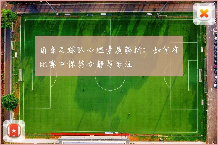 南京足球队心理素质解析：如何在比赛中保持冷静与专注