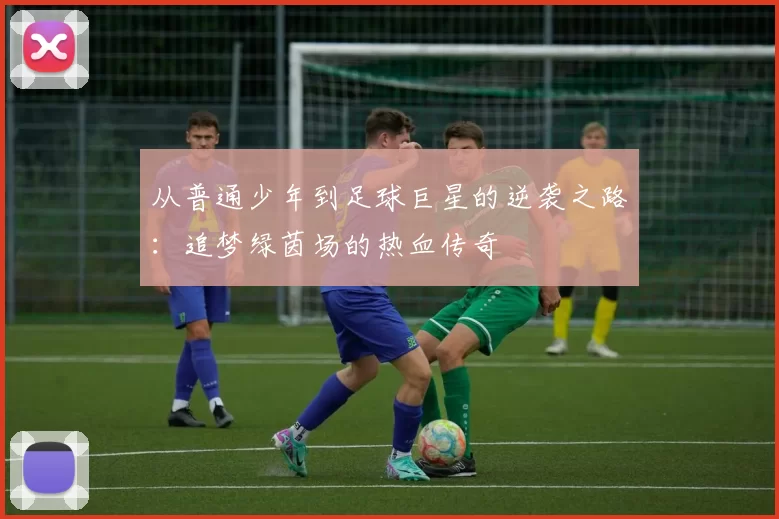 从普通少年到足球巨星的逆袭之路：追梦绿茵场的热血传奇