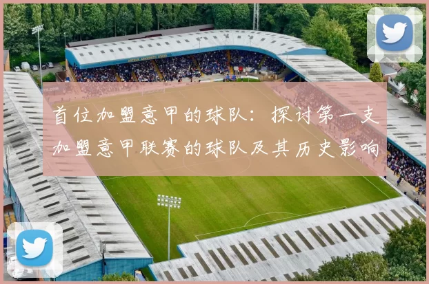 首位加盟意甲的球队：探讨第一支加盟意甲联赛的球队及其历史影响