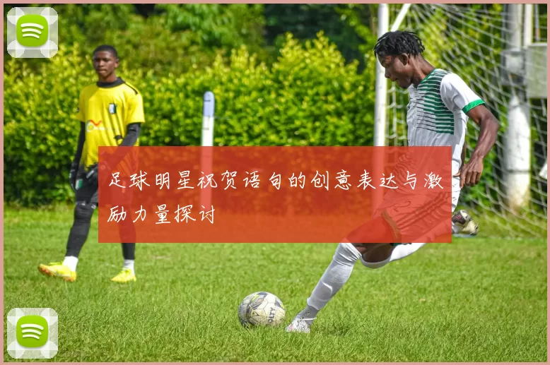 足球明星祝贺语句的创意表达与激励力量探讨