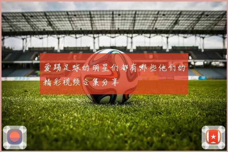爱踢足球的明星们都有哪些他们的精彩视频合集分享
