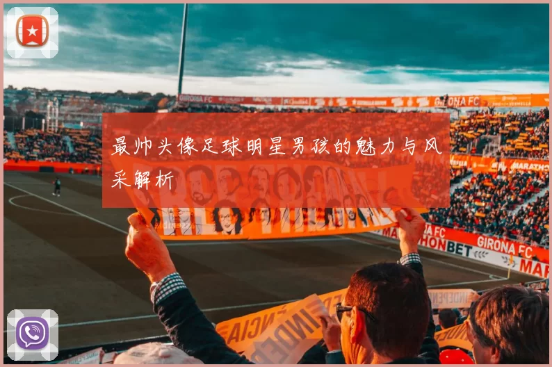 最帅头像足球明星男孩的魅力与风采解析