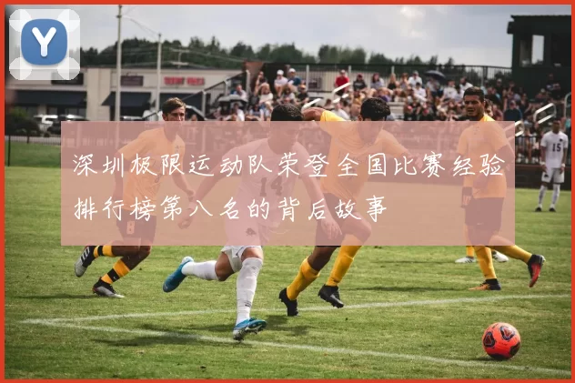 深圳极限运动队荣登全国比赛经验排行榜第八名的背后故事