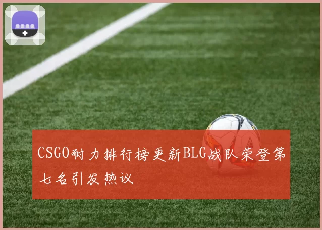 CSGO耐力排行榜更新BLG战队荣登第七名引发热议