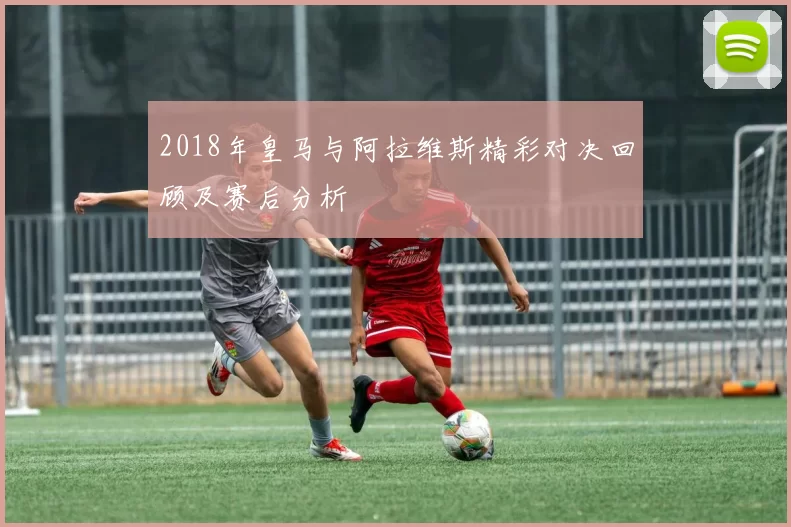 2018年皇马与阿拉维斯精彩对决回顾及赛后分析