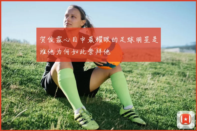 贺俊霖心目中最耀眼的足球明星是谁他为何如此崇拜他