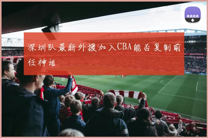 深圳队最新外援加入CBA能否复制前任神话