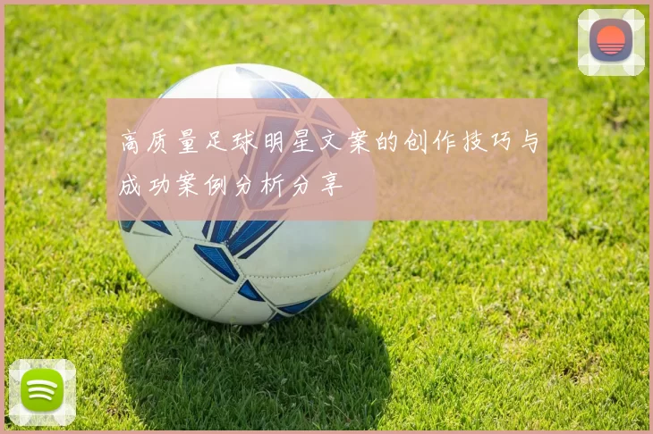 高质量足球明星文案的创作技巧与成功案例分析分享