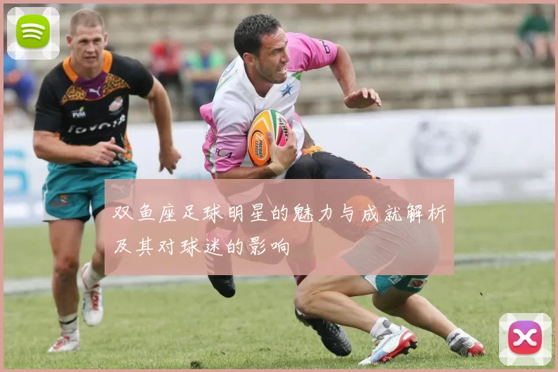双鱼座足球明星的魅力与成就解析及其对球迷的影响